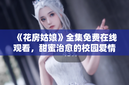 《花房姑娘》全集免费在线观看，甜蜜治愈的校园爱情剧绝不能错过！