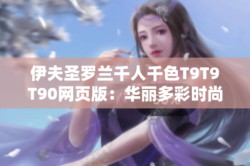 伊夫圣罗兰千人千色T9T9T90网页版：华丽多彩时尚世界
