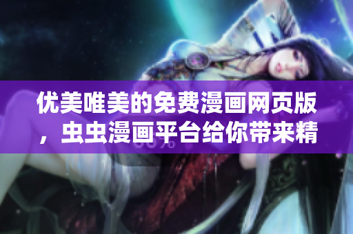 优美唯美的免费漫画网页版，虫虫漫画平台给你带来精彩绝伦的登录体验