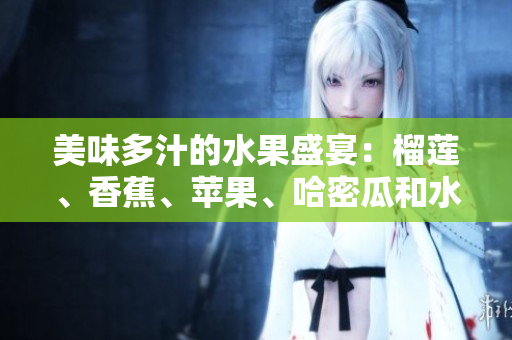 美味多汁的水果盛宴：榴莲、香蕉、苹果、哈密瓜和水蜜桃