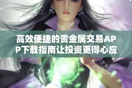 高效便捷的贵金属交易APP下载指南让投资更得心应手