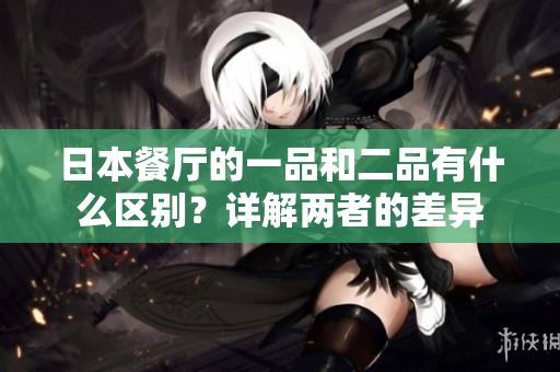 日本餐厅的一品和二品有什么区别？详解两者的差异