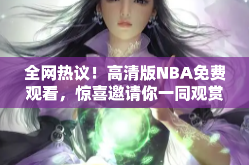 全网热议！高清版NBA免费观看，惊喜邀请你一同观赏鲸鱼视频