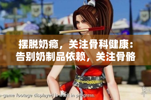摆脱奶瘾，关注骨科健康：告别奶制品依赖，关注骨骼健康