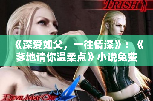 《深爱如父，一往情深》：《爹地请你温柔点》小说免费阅读
