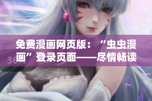 免费漫画网页版：“虫虫漫画”登录页面——尽情畅读精彩漫画！