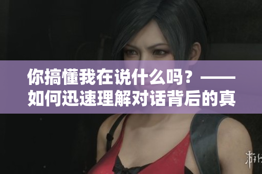 你搞懂我在说什么吗？——如何迅速理解对话背后的真正含义