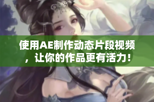 使用AE制作动态片段视频，让你的作品更有活力！