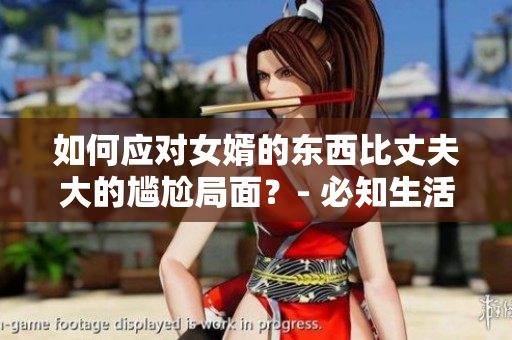 如何应对女婿的东西比丈夫大的尴尬局面？- 必知生活技巧