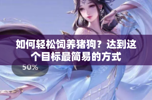 如何轻松饲养猪狗？达到这个目标最简易的方式