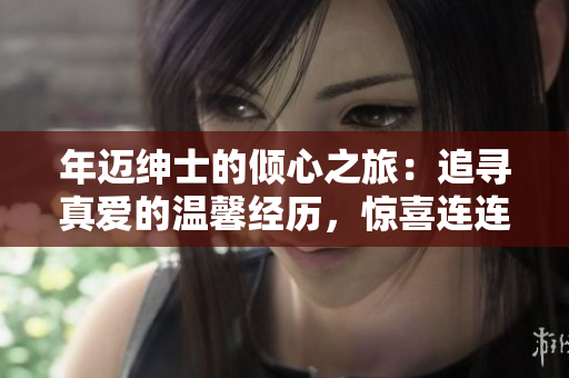 年迈绅士的倾心之旅：追寻真爱的温馨经历，惊喜连连！