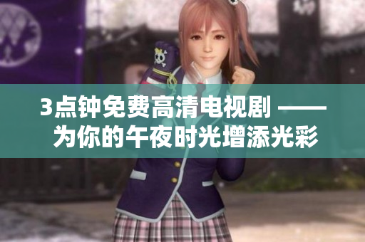 3点钟免费高清电视剧 —— 为你的午夜时光增添光彩