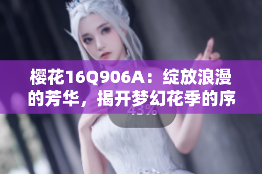 樱花16Q906A：绽放浪漫的芳华，揭开梦幻花季的序幕