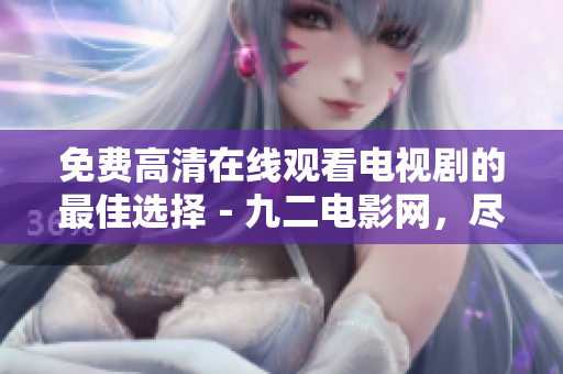 免费高清在线观看电视剧的最佳选择－九二电影网，尽享精彩电视剧
