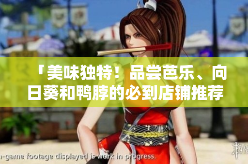 「美味独特！品尝芭乐、向日葵和鸭脖的必到店铺推荐」