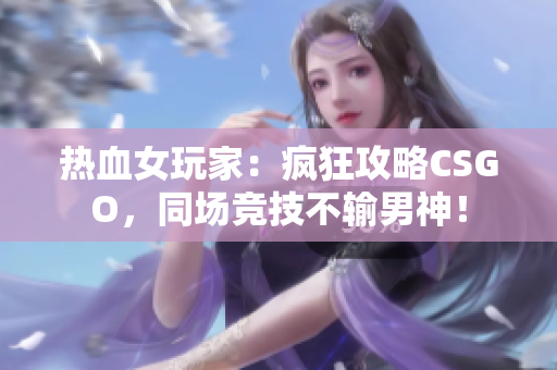 热血女玩家：疯狂攻略CSGO，同场竞技不输男神！