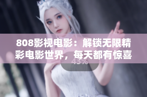 808影视电影：解锁无限精彩电影世界，每天都有惊喜！