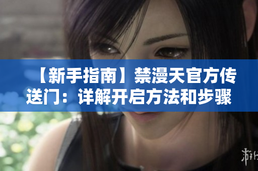 【新手指南】禁漫天官方传送门：详解开启方法和步骤