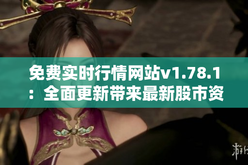 免费实时行情网站v1.78.1：全面更新带来最新股市资讯