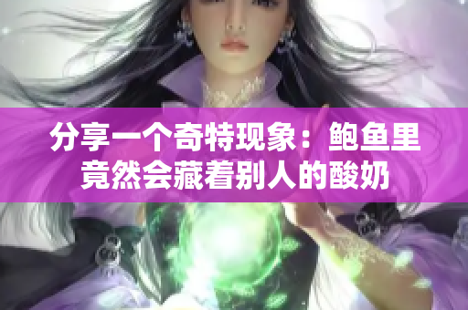 分享一个奇特现象：鲍鱼里竟然会藏着别人的酸奶