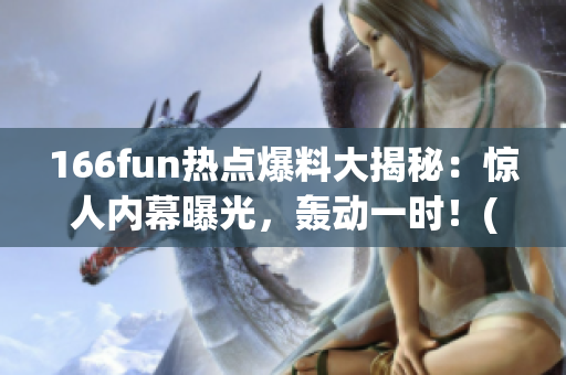 166fun热点爆料大揭秘：惊人内幕曝光，轰动一时！(1)