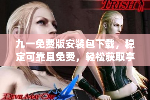 九一免费版安装包下载，稳定可靠且免费，轻松获取享受。(1)