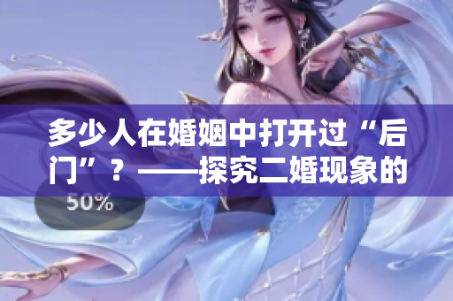 多少人在婚姻中打开过“后门”？——探究二婚现象的背后