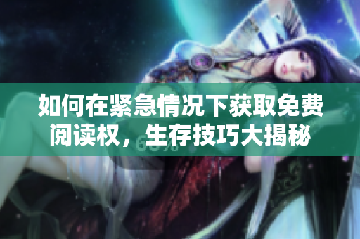 如何在紧急情况下获取免费阅读权，生存技巧大揭秘