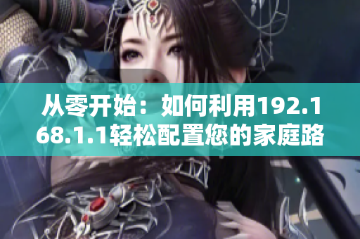 从零开始：如何利用192.168.1.1轻松配置您的家庭路由器