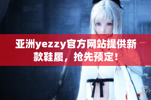 亚洲yezzy官方网站提供新款鞋履，抢先预定！