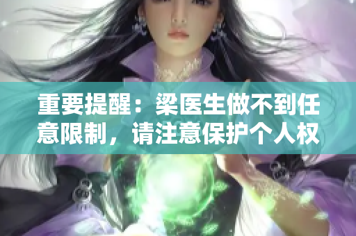 重要提醒：梁医生做不到任意限制，请注意保护个人权益