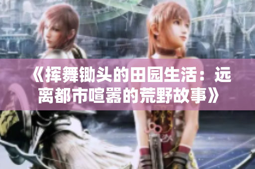 《挥舞锄头的田园生活：远离都市喧嚣的荒野故事》