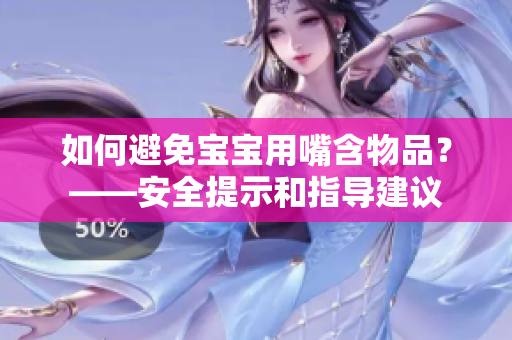 如何避免宝宝用嘴含物品？——安全提示和指导建议