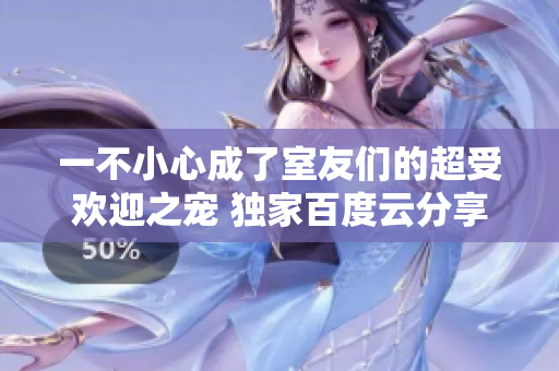 一不小心成了室友们的超受欢迎之宠 独家百度云分享