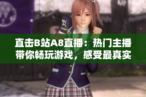 直击B站A8直播：热门主播带你畅玩游戏，感受最真实的直播体验