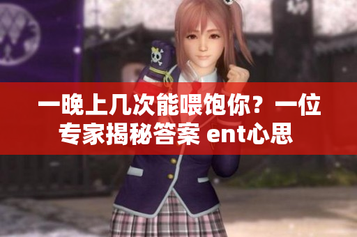 一晚上几次能喂饱你？一位专家揭秘答案 ent心思 