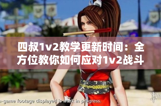 四叔1v2教学更新时间：全方位教你如何应对1v2战斗