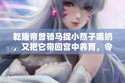 乾隆帝曾骑马捉小燕子喝奶，又把它带回宫中养育，令人啧啧称奇