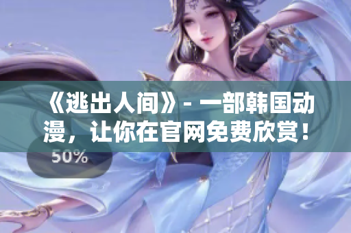《逃出人间》- 一部韩国动漫，让你在官网免费欣赏！