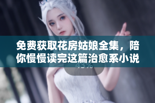 免费获取花房姑娘全集，陪你慢慢读完这篇治愈系小说