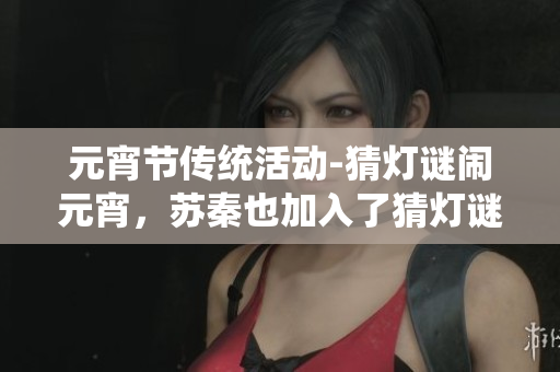 元宵节传统活动-猜灯谜闹元宵，苏秦也加入了猜灯谜的行列