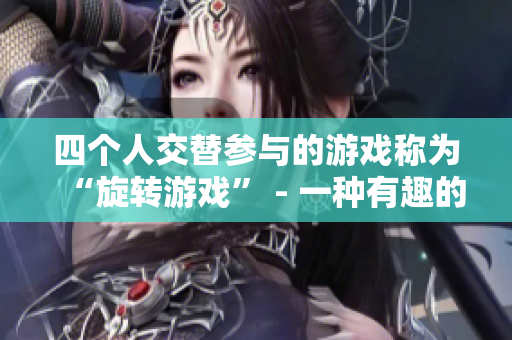 四个人交替参与的游戏称为“旋转游戏” - 一种有趣的团体活动