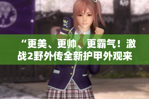 “更美、更帅、更霸气！激战2野外传全新护甲外观来袭！”