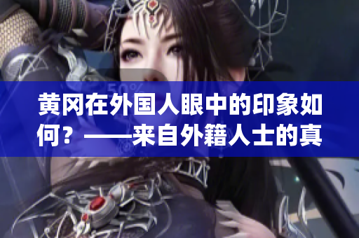 黄冈在外国人眼中的印象如何？——来自外籍人士的真实评价(1)