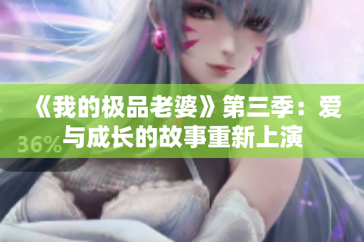 《我的极品老婆》第三季：爱与成长的故事重新上演