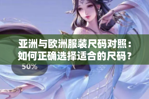 亚洲与欧洲服装尺码对照：如何正确选择适合的尺码？