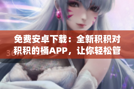免费安卓下载：全新积积对积积的桶APP，让你轻松管理日常开支(1)