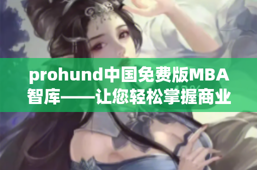 prohund中国免费版MBA智库——让您轻松掌握商业管理精华