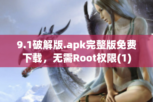 9.1破解版.apk完整版免费下载，无需Root权限(1)