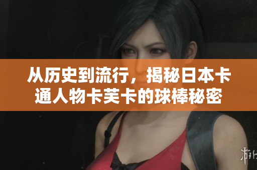 从历史到流行，揭秘日本卡通人物卡芙卡的球棒秘密